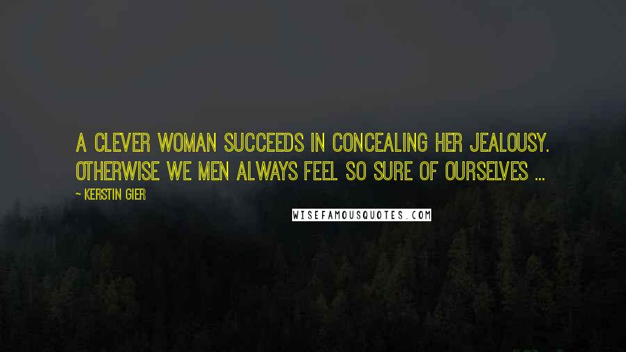 Kerstin Gier Quotes: A clever woman succeeds in concealing her jealousy. Otherwise we men always feel so sure of ourselves ...