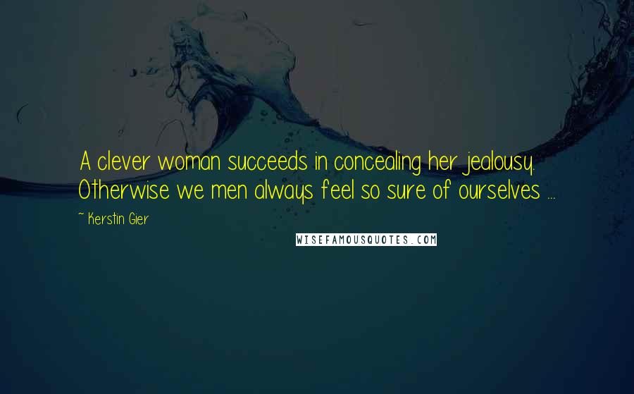 Kerstin Gier Quotes: A clever woman succeeds in concealing her jealousy. Otherwise we men always feel so sure of ourselves ...