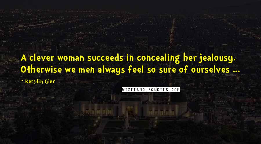 Kerstin Gier Quotes: A clever woman succeeds in concealing her jealousy. Otherwise we men always feel so sure of ourselves ...