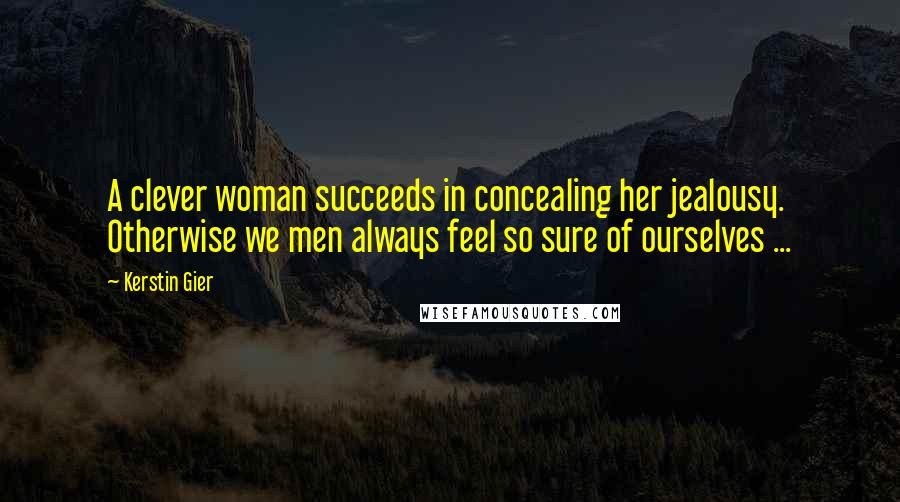 Kerstin Gier Quotes: A clever woman succeeds in concealing her jealousy. Otherwise we men always feel so sure of ourselves ...