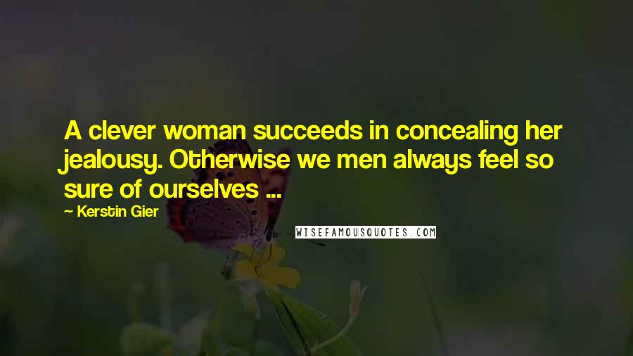 Kerstin Gier Quotes: A clever woman succeeds in concealing her jealousy. Otherwise we men always feel so sure of ourselves ...