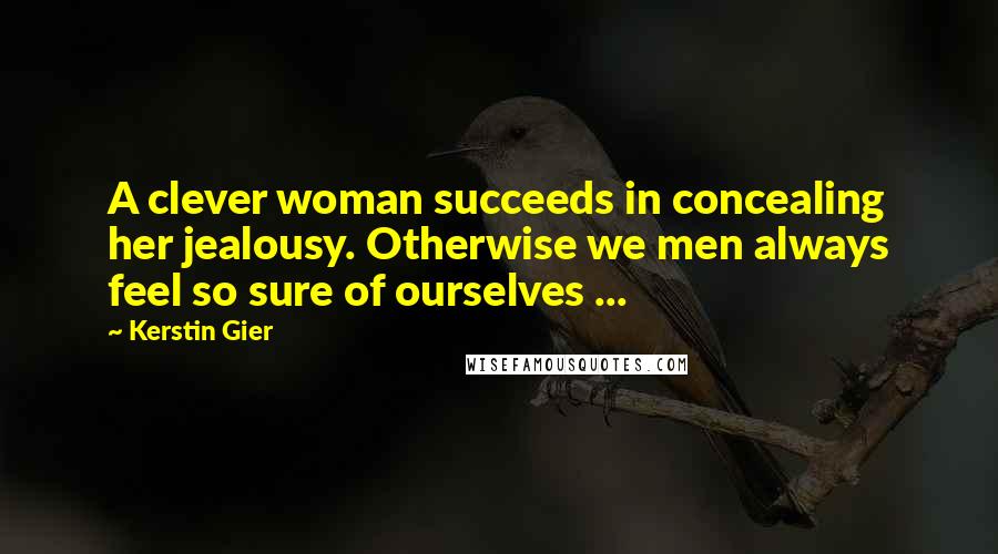 Kerstin Gier Quotes: A clever woman succeeds in concealing her jealousy. Otherwise we men always feel so sure of ourselves ...