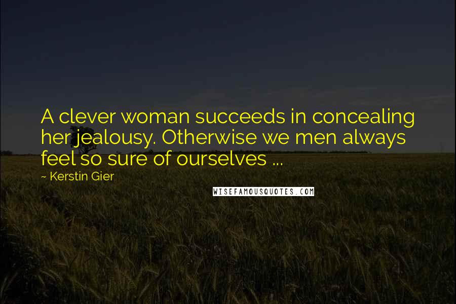 Kerstin Gier Quotes: A clever woman succeeds in concealing her jealousy. Otherwise we men always feel so sure of ourselves ...