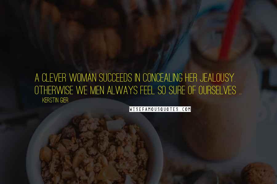 Kerstin Gier Quotes: A clever woman succeeds in concealing her jealousy. Otherwise we men always feel so sure of ourselves ...