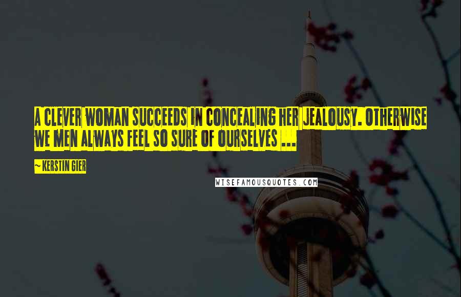 Kerstin Gier Quotes: A clever woman succeeds in concealing her jealousy. Otherwise we men always feel so sure of ourselves ...