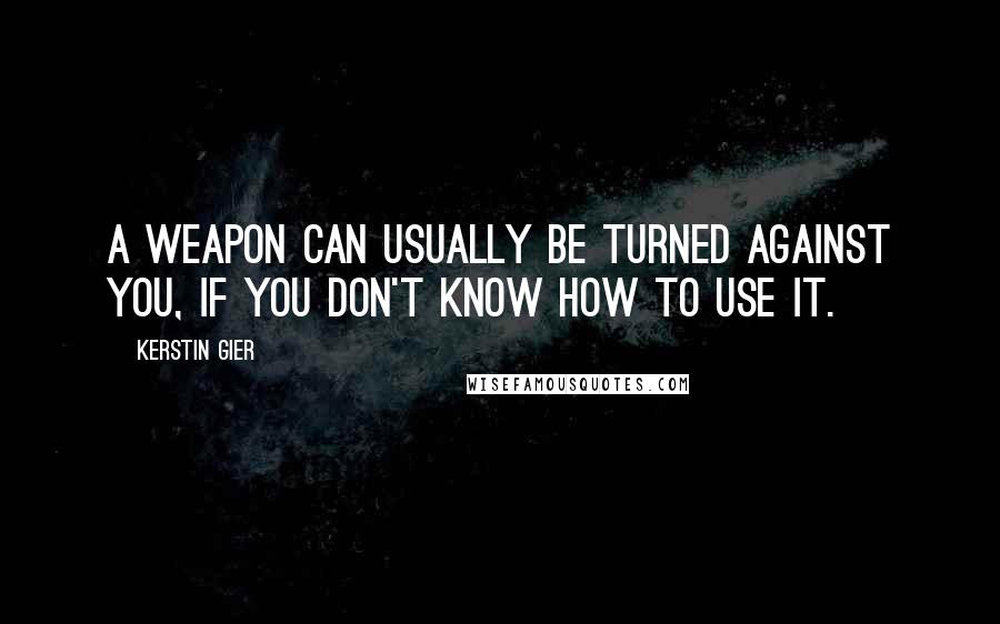 Kerstin Gier Quotes: A weapon can usually be turned against you, if you don't know how to use it.