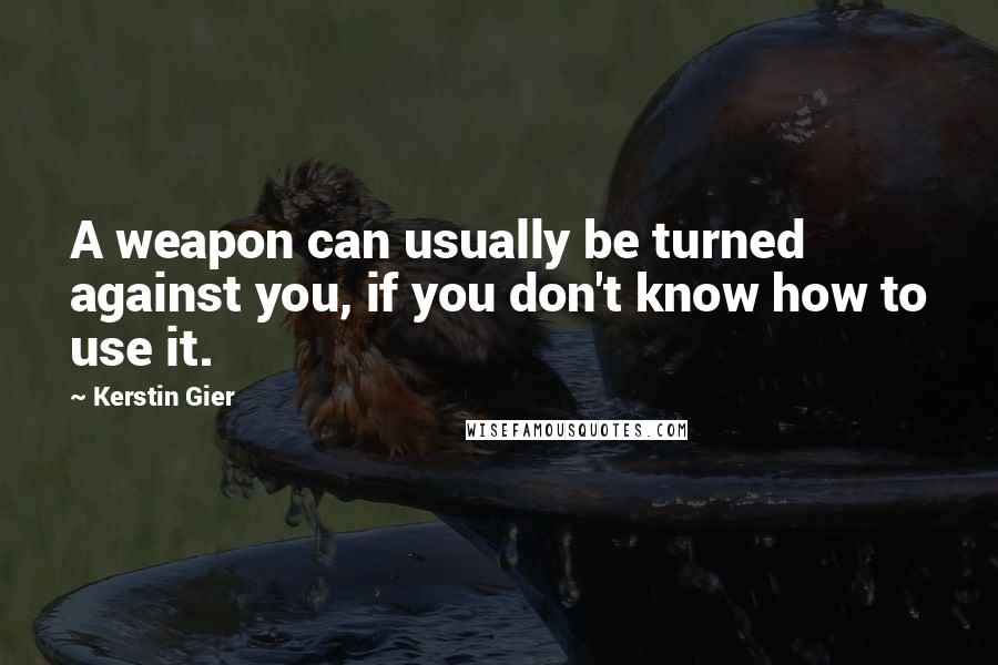 Kerstin Gier Quotes: A weapon can usually be turned against you, if you don't know how to use it.