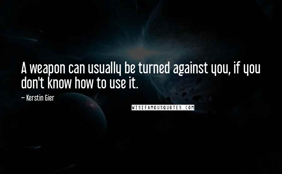 Kerstin Gier Quotes: A weapon can usually be turned against you, if you don't know how to use it.