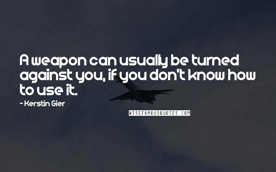 Kerstin Gier Quotes: A weapon can usually be turned against you, if you don't know how to use it.