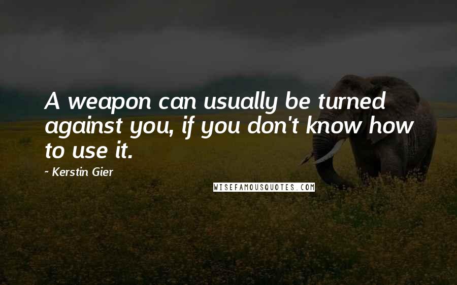 Kerstin Gier Quotes: A weapon can usually be turned against you, if you don't know how to use it.