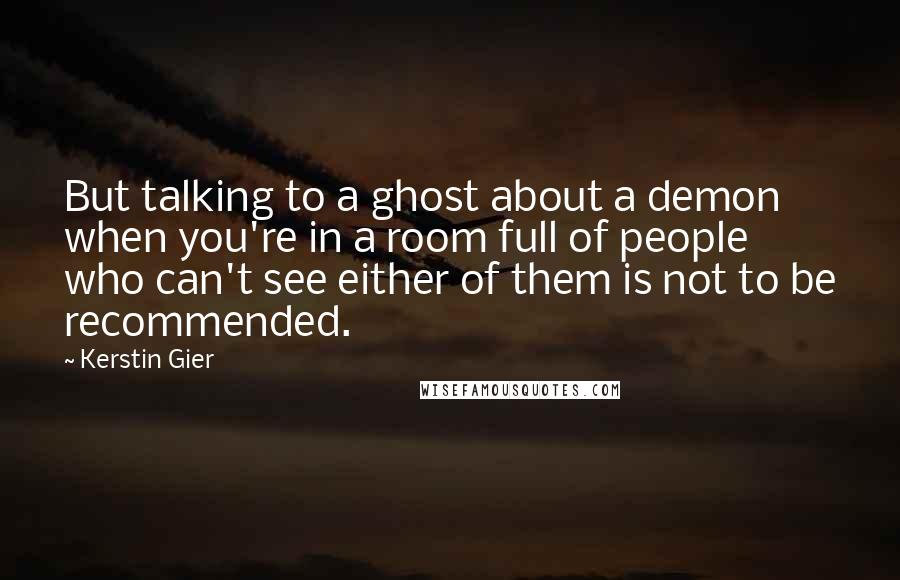 Kerstin Gier Quotes: But talking to a ghost about a demon when you're in a room full of people who can't see either of them is not to be recommended.