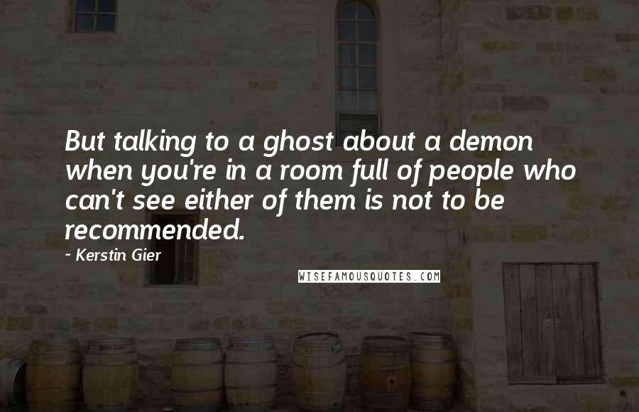 Kerstin Gier Quotes: But talking to a ghost about a demon when you're in a room full of people who can't see either of them is not to be recommended.
