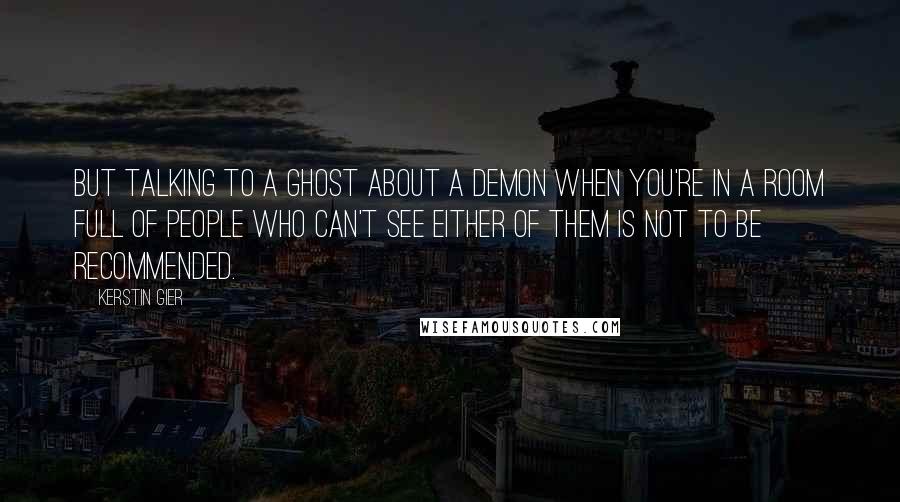 Kerstin Gier Quotes: But talking to a ghost about a demon when you're in a room full of people who can't see either of them is not to be recommended.