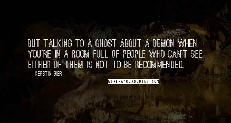 Kerstin Gier Quotes: But talking to a ghost about a demon when you're in a room full of people who can't see either of them is not to be recommended.