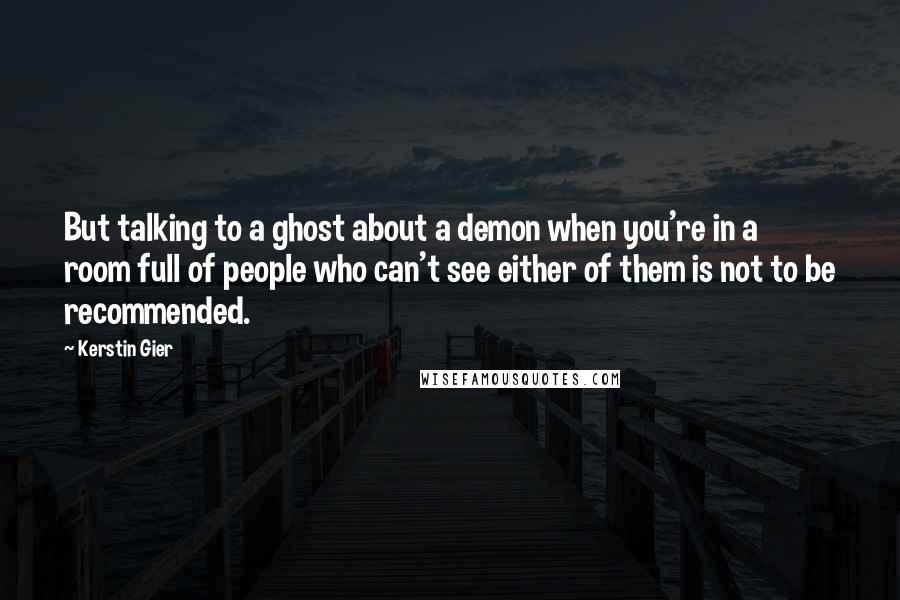 Kerstin Gier Quotes: But talking to a ghost about a demon when you're in a room full of people who can't see either of them is not to be recommended.