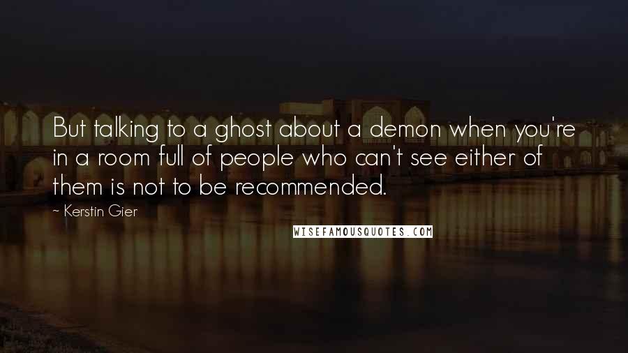 Kerstin Gier Quotes: But talking to a ghost about a demon when you're in a room full of people who can't see either of them is not to be recommended.