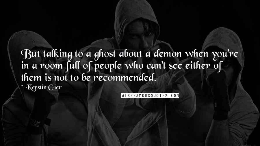 Kerstin Gier Quotes: But talking to a ghost about a demon when you're in a room full of people who can't see either of them is not to be recommended.