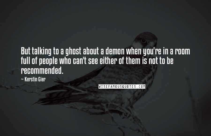 Kerstin Gier Quotes: But talking to a ghost about a demon when you're in a room full of people who can't see either of them is not to be recommended.