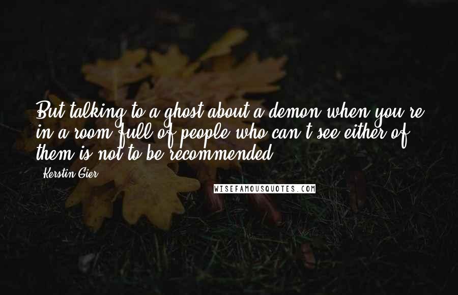 Kerstin Gier Quotes: But talking to a ghost about a demon when you're in a room full of people who can't see either of them is not to be recommended.