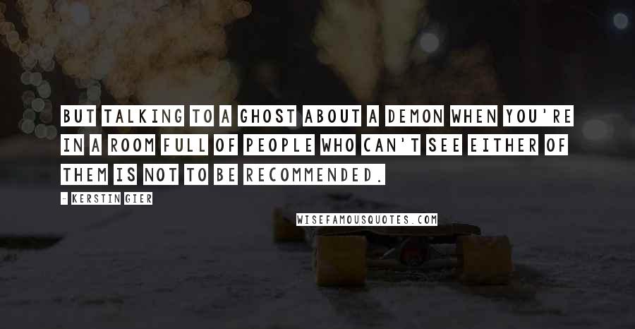 Kerstin Gier Quotes: But talking to a ghost about a demon when you're in a room full of people who can't see either of them is not to be recommended.