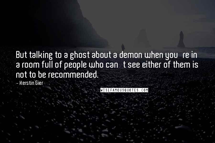 Kerstin Gier Quotes: But talking to a ghost about a demon when you're in a room full of people who can't see either of them is not to be recommended.