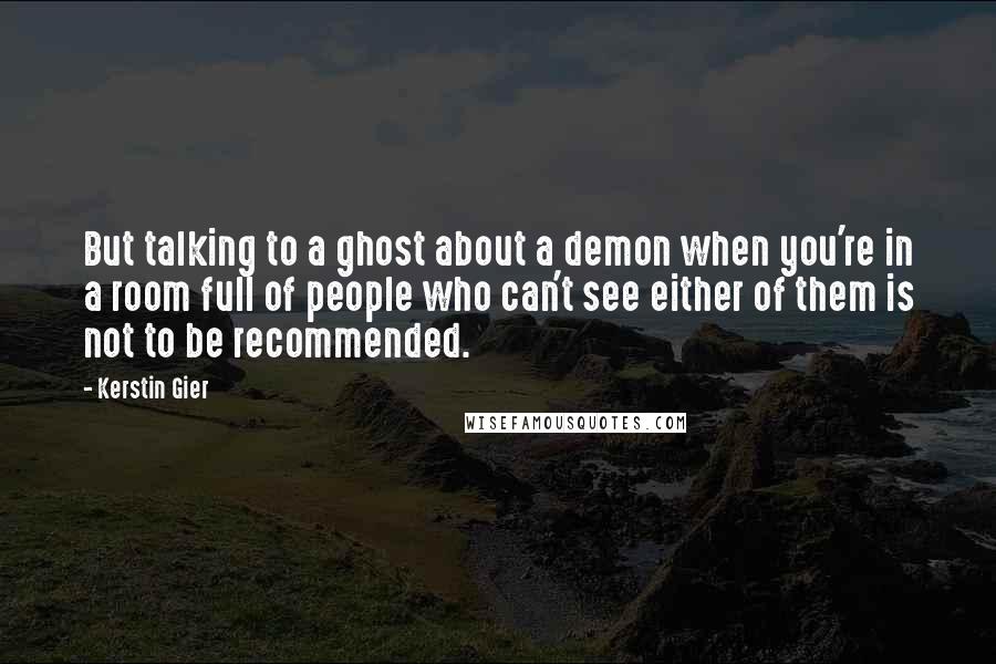 Kerstin Gier Quotes: But talking to a ghost about a demon when you're in a room full of people who can't see either of them is not to be recommended.