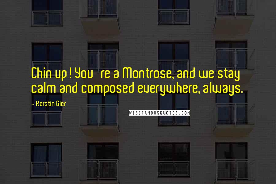 Kerstin Gier Quotes: Chin up! You're a Montrose, and we stay calm and composed everywhere, always.