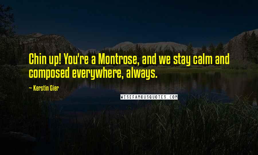 Kerstin Gier Quotes: Chin up! You're a Montrose, and we stay calm and composed everywhere, always.