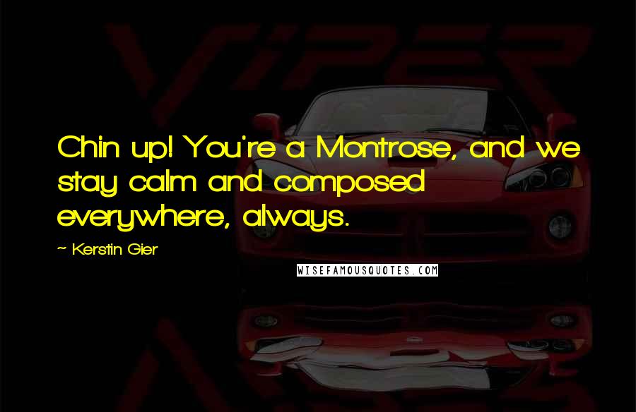 Kerstin Gier Quotes: Chin up! You're a Montrose, and we stay calm and composed everywhere, always.