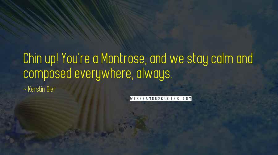Kerstin Gier Quotes: Chin up! You're a Montrose, and we stay calm and composed everywhere, always.