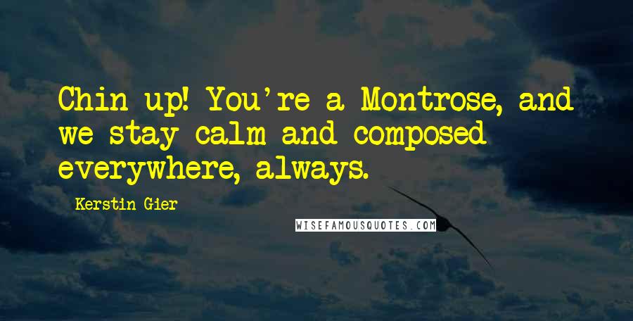 Kerstin Gier Quotes: Chin up! You're a Montrose, and we stay calm and composed everywhere, always.