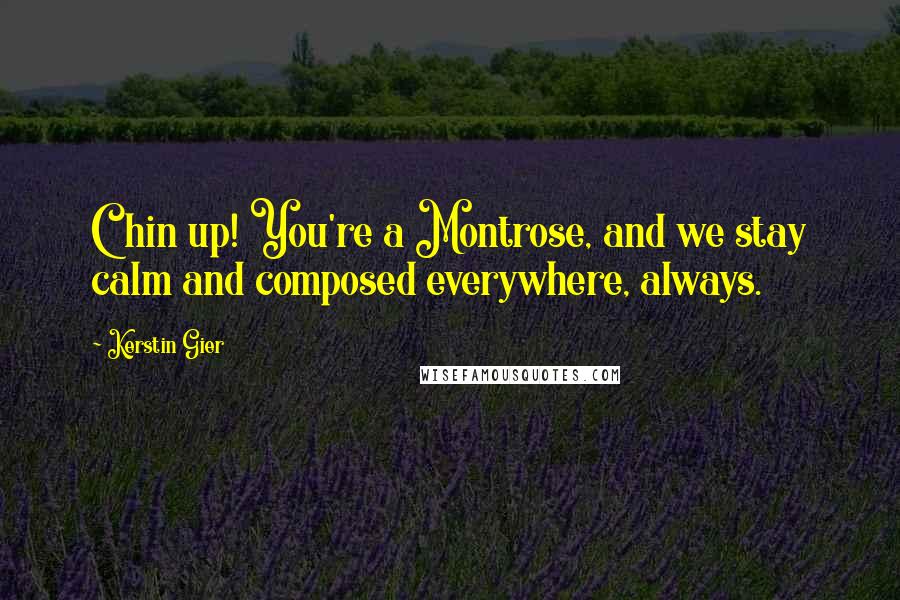 Kerstin Gier Quotes: Chin up! You're a Montrose, and we stay calm and composed everywhere, always.