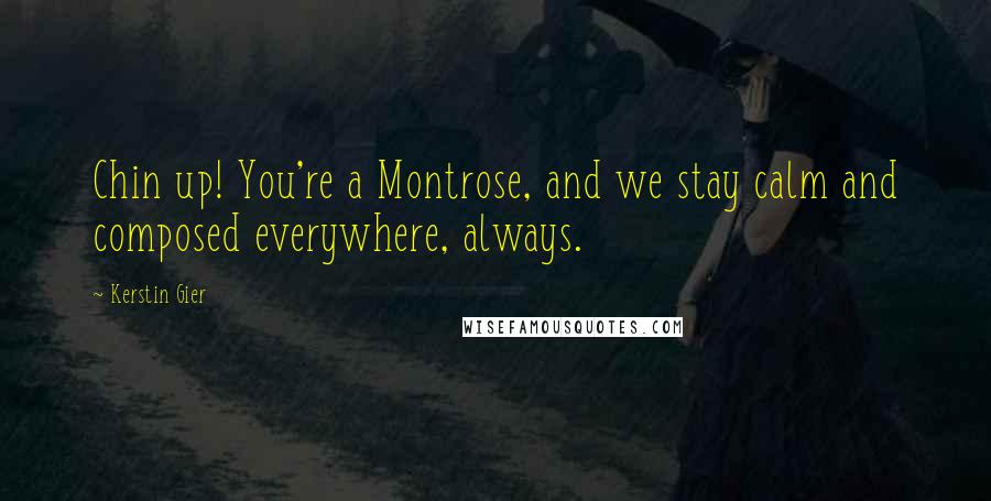 Kerstin Gier Quotes: Chin up! You're a Montrose, and we stay calm and composed everywhere, always.