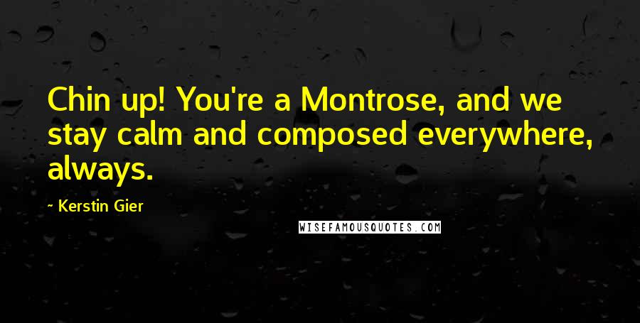 Kerstin Gier Quotes: Chin up! You're a Montrose, and we stay calm and composed everywhere, always.