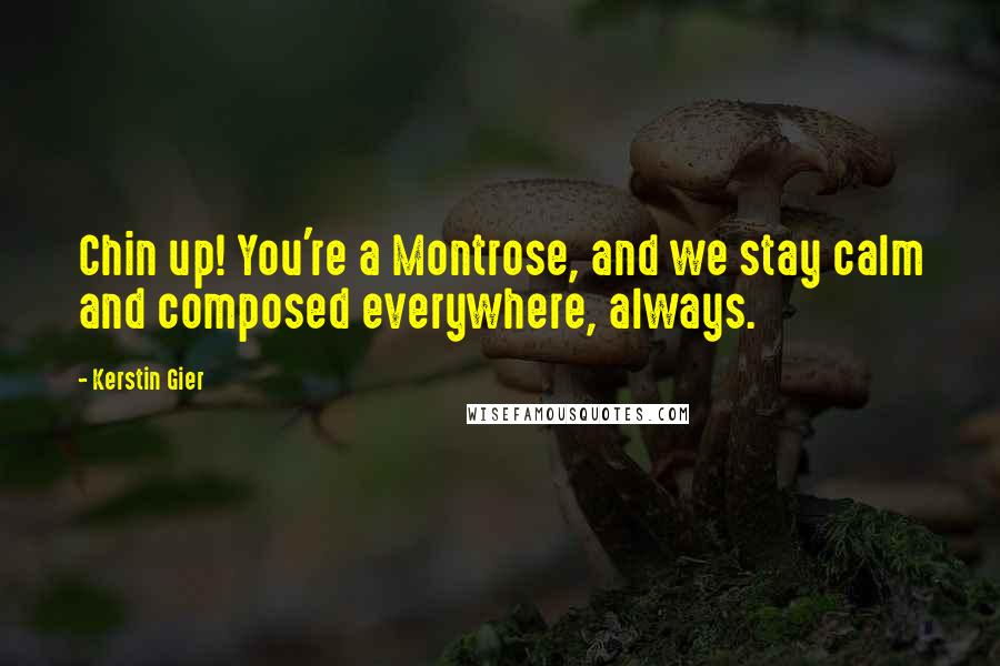 Kerstin Gier Quotes: Chin up! You're a Montrose, and we stay calm and composed everywhere, always.