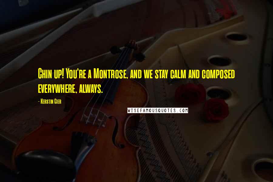 Kerstin Gier Quotes: Chin up! You're a Montrose, and we stay calm and composed everywhere, always.