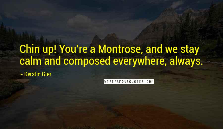 Kerstin Gier Quotes: Chin up! You're a Montrose, and we stay calm and composed everywhere, always.