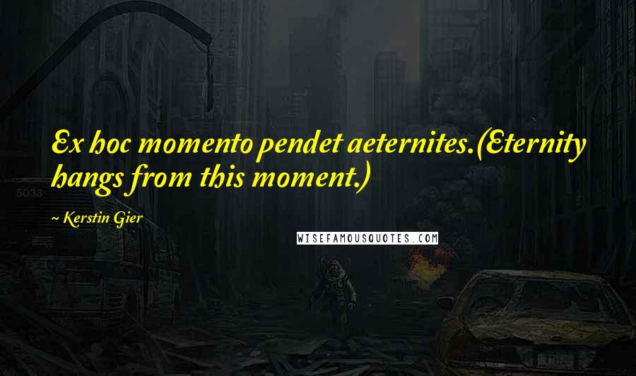 Kerstin Gier Quotes: Ex hoc momento pendet aeternites.(Eternity hangs from this moment.)