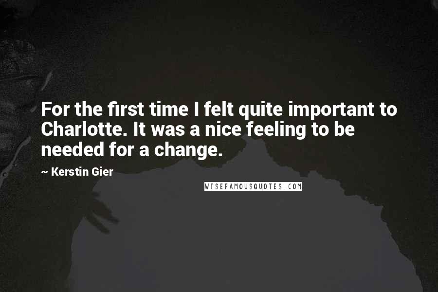 Kerstin Gier Quotes: For the first time I felt quite important to Charlotte. It was a nice feeling to be needed for a change.