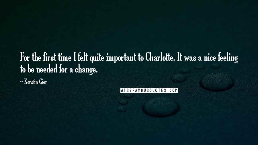 Kerstin Gier Quotes: For the first time I felt quite important to Charlotte. It was a nice feeling to be needed for a change.