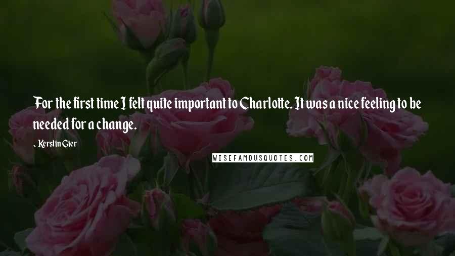 Kerstin Gier Quotes: For the first time I felt quite important to Charlotte. It was a nice feeling to be needed for a change.