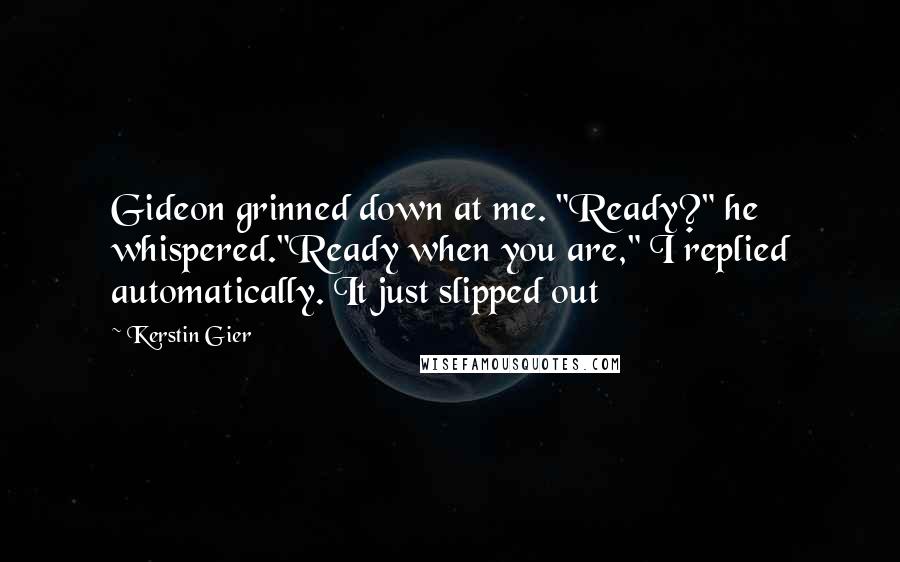 Kerstin Gier Quotes: Gideon grinned down at me. "Ready?" he whispered."Ready when you are," I replied automatically. It just slipped out