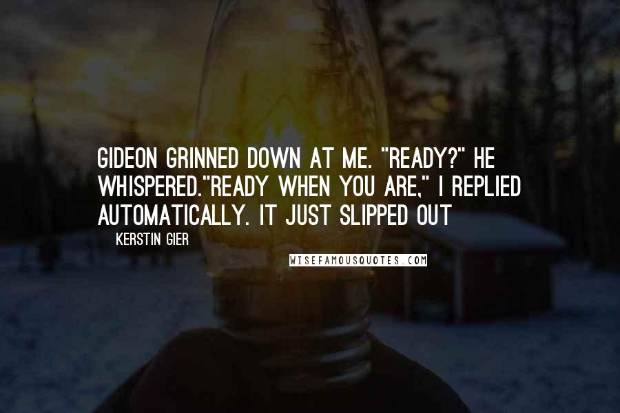 Kerstin Gier Quotes: Gideon grinned down at me. "Ready?" he whispered."Ready when you are," I replied automatically. It just slipped out