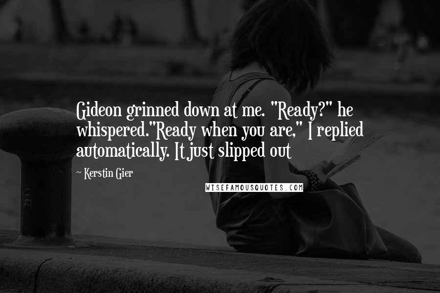 Kerstin Gier Quotes: Gideon grinned down at me. "Ready?" he whispered."Ready when you are," I replied automatically. It just slipped out