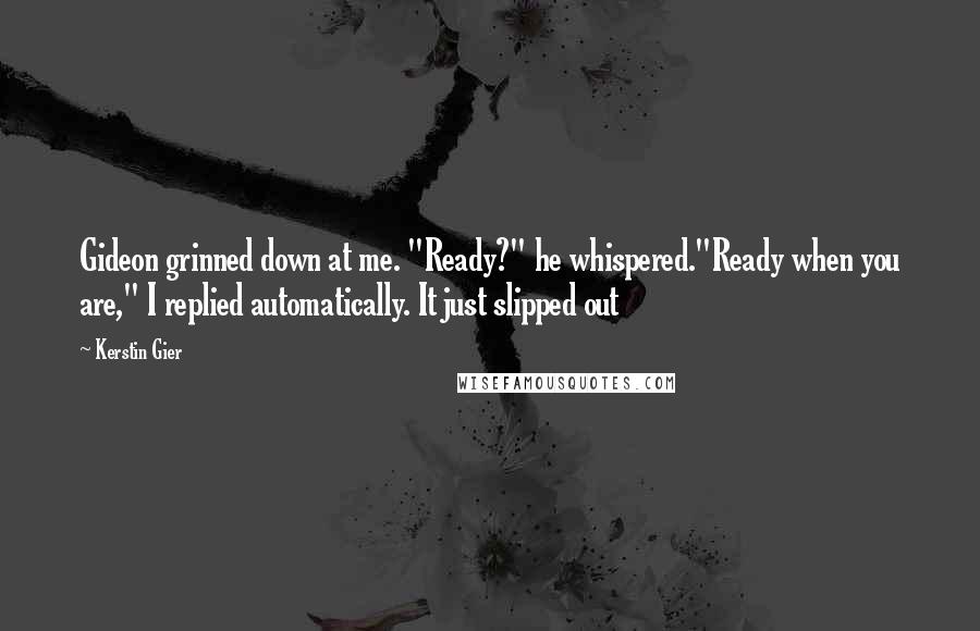 Kerstin Gier Quotes: Gideon grinned down at me. "Ready?" he whispered."Ready when you are," I replied automatically. It just slipped out