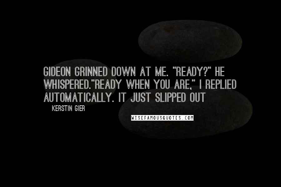 Kerstin Gier Quotes: Gideon grinned down at me. "Ready?" he whispered."Ready when you are," I replied automatically. It just slipped out