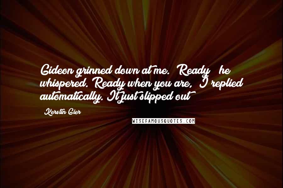 Kerstin Gier Quotes: Gideon grinned down at me. "Ready?" he whispered."Ready when you are," I replied automatically. It just slipped out