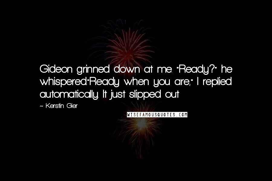 Kerstin Gier Quotes: Gideon grinned down at me. "Ready?" he whispered."Ready when you are," I replied automatically. It just slipped out