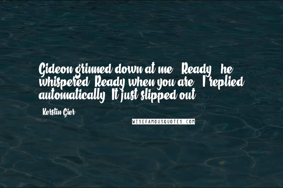 Kerstin Gier Quotes: Gideon grinned down at me. "Ready?" he whispered."Ready when you are," I replied automatically. It just slipped out