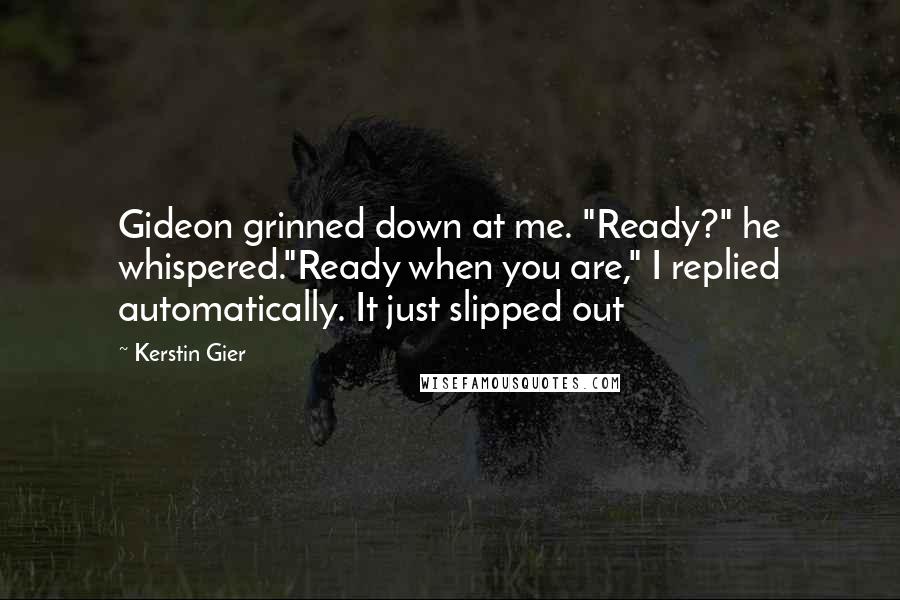 Kerstin Gier Quotes: Gideon grinned down at me. "Ready?" he whispered."Ready when you are," I replied automatically. It just slipped out